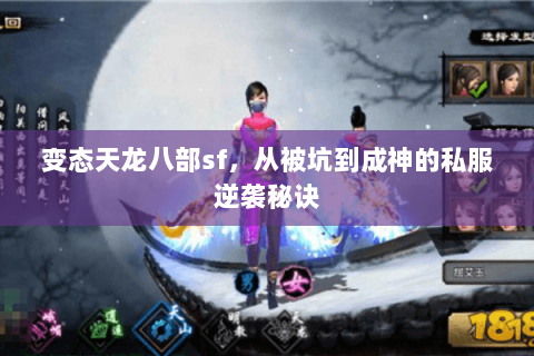 变态天龙八部sf,从被坑到成神的私服逆袭秘诀 变态天龙八部sf,从被坑到成神的私服逆袭秘诀