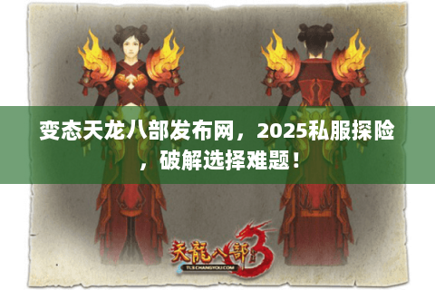 变态天龙八部发布网,2025私服探险,破解选择难题! 变态天龙八部发布网,2025私服探险,破解选择难题!