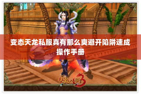 变态天龙私服真有那么爽避开陷阱速成操作手册 变态天龙私服真有那么爽避开陷阱速成操作手册