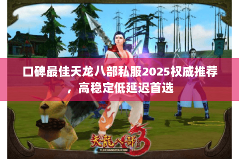 口碑最佳天龙八部私服2025权威推荐,高稳定低延迟首选 口碑最佳天龙八部私服2025权威推荐,高稳定低延迟首选