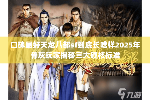 口碑最好天龙八部sf到底长啥样2025年骨灰玩家揭秘三大硬核标准 口碑最好天龙八部sf到底长啥样2025年骨灰玩家揭秘三大硬核标准