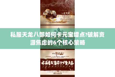 私服天龙八部如何卡元宝增点?破解资源焦虑的6个核心策略 私服天龙八部如何卡元宝增点?破解资源焦虑的6个核心策略
