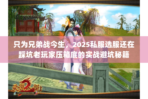 只为兄弟战今生,2025私服选服还在踩坑老玩家压箱底的实战避坑秘籍 只为兄弟战今生,2025私服选服还在踩坑老玩家压箱底的实战避坑秘籍