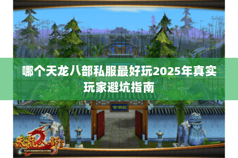 哪个天龙八部私服最好玩2025年真实玩家避坑指南 哪个天龙八部私服最好玩2025年真实玩家避坑指南