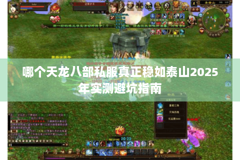 哪个天龙八部私服真正稳如泰山2025年实测避坑指南 哪个天龙八部私服真正稳如泰山2025年实测避坑指南