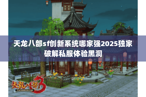 天龙八部sf创新系统哪家强2025独家破解私服体验黑洞