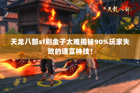 天龙八部sf刷金子太难揭秘90%玩家失败的速富神技! 天龙八部sf刷金子太难揭秘90%玩家失败的速富神技!