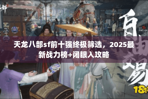 天龙八部sf前十强终极筛选,2025最新战力榜+闭眼入攻略 天龙八部sf前十强终极筛选,2025最新战力榜+闭眼入攻略
