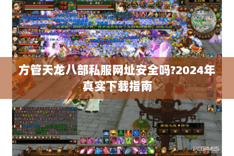 方管天龙八部私服网址安全吗?2024年真实下载指南 方管天龙八部私服网址安全吗?2024年真实下载指南