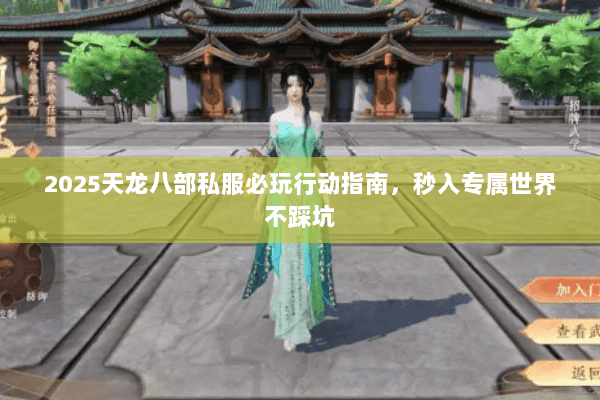 2025天龙八部私服必玩行动指南,秒入专属世界不踩坑 2025天龙八部私服必玩行动指南,秒入专属世界不踩坑