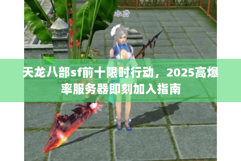 天龙八部sf前十限时行动,2025高爆率服务器即刻加入指南 天龙八部sf前十限时行动,2025高爆率服务器即刻加入指南