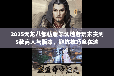 2025天龙八部私服怎么选老玩家实测5款高人气版本,避坑技巧全在这 2025天龙八部私服怎么选老玩家实测5款高人气版本,避坑技巧全在这