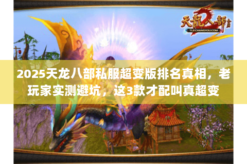 2025天龙八部私服超变版排名真相,老玩家实测避坑,这3款才配叫真超变 2025天龙八部私服超变版排名真相,老玩家实测避坑,这3款才配叫真超变