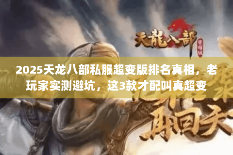 2025天龙八部私服超变版排名真相,老玩家实测避坑,这3款才配叫真超变 2025天龙八部私服超变版排名真相,老玩家实测避坑,这3款才配叫真超变