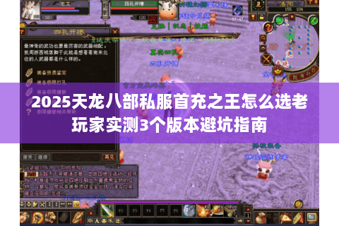 2025天龙八部私服首充之王怎么选老玩家实测3个版本避坑指南 2025天龙八部私服首充之王怎么选老玩家实测3个版本避坑指南