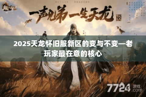 2025天龙怀旧服新区的变与不变—老玩家最在意的核心 2025天龙怀旧服新区的变与不变—老玩家最在意的核心
