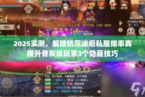 2025实测,解除防沉迷后私服爆率真提升骨灰级玩家3个隐藏技巧 2025实测,解除防沉迷后私服爆率真提升骨灰级玩家3个隐藏技巧