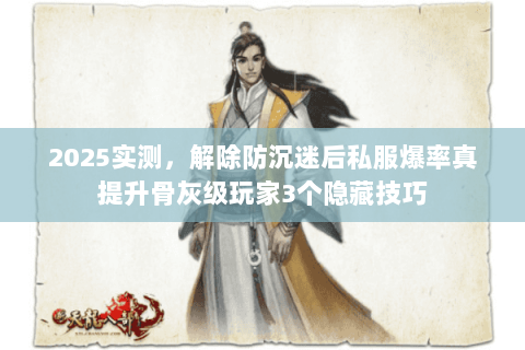 2025实测,解除防沉迷后私服爆率真提升骨灰级玩家3个隐藏技巧 2025实测,解除防沉迷后私服爆率真提升骨灰级玩家3个隐藏技巧