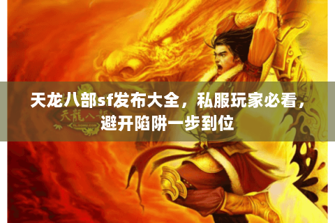 天龙八部sf发布大全,私服玩家必看,避开陷阱一步到位 天龙八部sf发布大全,私服玩家必看,避开陷阱一步到位