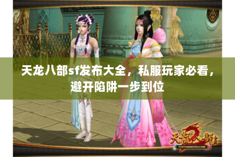 天龙八部sf发布大全,私服玩家必看,避开陷阱一步到位 天龙八部sf发布大全,私服玩家必看,避开陷阱一步到位