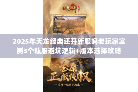 2025年天龙经典还开新服吗老玩家实测3个私服避坑逻辑+版本选择攻略