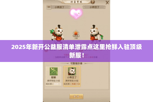2025年新开公益服清单泄露点这里抢鲜入驻顶级新服! 2025年新开公益服清单泄露点这里抢鲜入驻顶级新服!