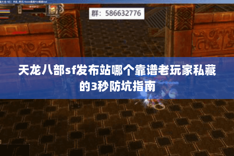 天龙八部sf发布站哪个靠谱老玩家私藏的3秒防坑指南 天龙八部sf发布站哪个靠谱老玩家私藏的3秒防坑指南