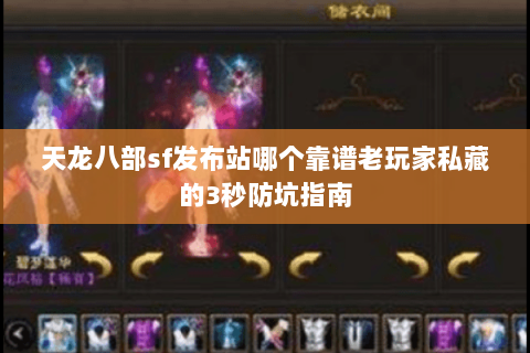 天龙八部sf发布站哪个靠谱老玩家私藏的3秒防坑指南 天龙八部sf发布站哪个靠谱老玩家私藏的3秒防坑指南