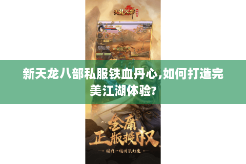 新天龙八部私服铁血丹心,如何打造完美江湖体验? 新天龙八部私服铁血丹心,如何打造完美江湖体验?