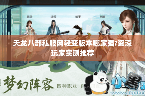 天龙八部私服网轻变版本哪家强?资深玩家实测推荐 天龙八部私服网轻变版本哪家强?资深玩家实测推荐