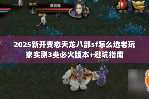 2025新开变态天龙八部sf怎么选老玩家实测3类必火版本+避坑指南 2025新开变态天龙八部sf怎么选老玩家实测3类必火版本+避坑指南