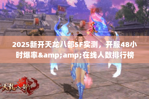 2025新开天龙八部SF实测,开服48小时爆率&在线人数排行榜 2025新开天龙八部SF实测,开服48小时爆率&在线人数排行榜