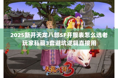 2025新开天龙八部SF开服表怎么选老玩家私藏3套避坑逻辑直接用 2025新开天龙八部SF开服表怎么选老玩家私藏3套避坑逻辑直接用