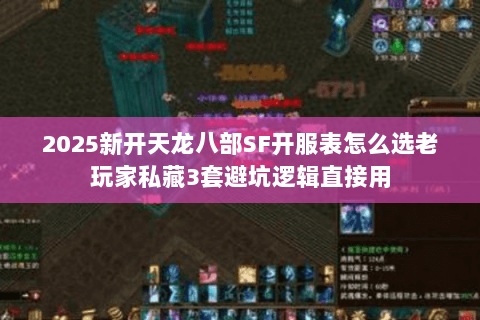 2025新开天龙八部SF开服表怎么选老玩家私藏3套避坑逻辑直接用 2025新开天龙八部SF开服表怎么选老玩家私藏3套避坑逻辑直接用