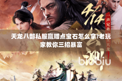 天龙八部私服赢赠点宝石怎么拿?老玩家教你三招暴富 天龙八部私服赢赠点宝石怎么拿?老玩家教你三招暴富