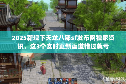 2025新规下天龙八部sf发布网独家资讯,这3个实时更新渠道错过就亏 2025新规下天龙八部sf发布网独家资讯,这3个实时更新渠道错过就亏