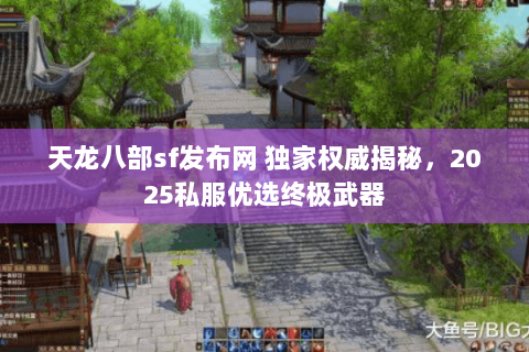 天龙八部sf发布网 独家权威揭秘,2025私服优选终极武器 天龙八部sf发布网 独家权威揭秘,2025私服优选终极武器