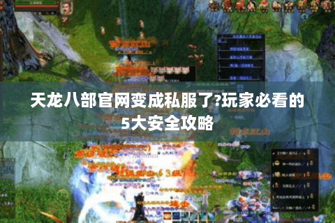 天龙八部官网变成私服了?玩家必看的5大安全攻略 天龙八部官网变成私服了?玩家必看的5大安全攻略