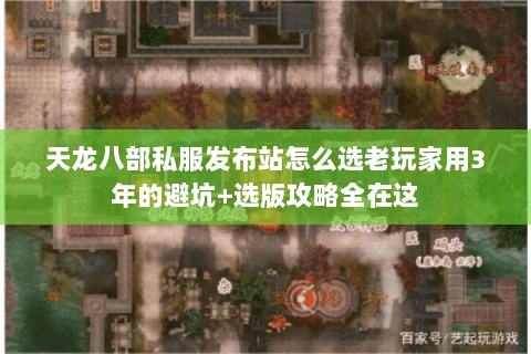 天龙八部私服发布站怎么选老玩家用3年的避坑+选版攻略全在这 天龙八部私服发布站怎么选老玩家用3年的避坑+选版攻略全在这