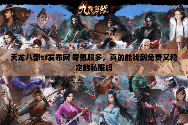 天龙八部sf发布网 零氪服多,真的能找到免费又稳定的私服吗 天龙八部sf发布网 零氪服多,真的能找到免费又稳定的私服吗