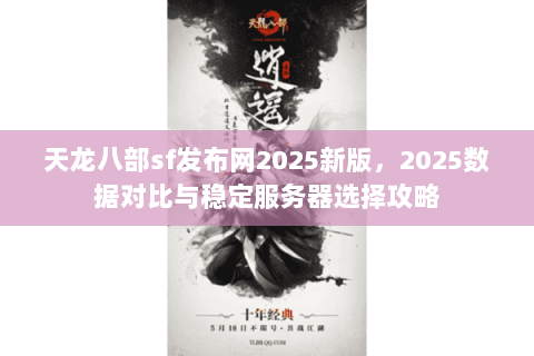 天龙八部sf发布网2025新版,2025数据对比与稳定服务器选择攻略 天龙八部sf发布网2025新版,2025数据对比与稳定服务器选择攻略
