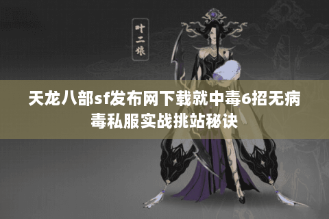 天龙八部sf发布网下载就中毒6招无病毒私服实战挑站秘诀 天龙八部sf发布网下载就中毒6招无病毒私服实战挑站秘诀