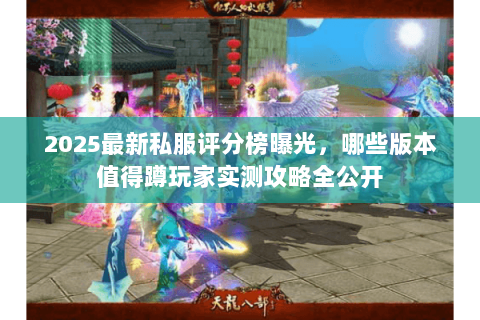2025最新私服评分榜曝光,哪些版本值得蹲玩家实测攻略全公开 2025最新私服评分榜曝光,哪些版本值得蹲玩家实测攻略全公开