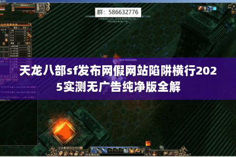 天龙八部sf发布网假网站陷阱横行2025实测无广告纯净版全解 天龙八部sf发布网假网站陷阱横行2025实测无广告纯净版全解