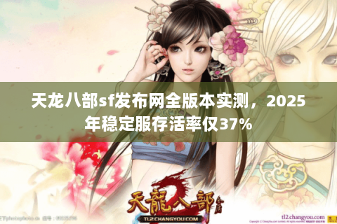 天龙八部sf发布网全版本实测,2025年稳定服存活率仅37% 天龙八部sf发布网全版本实测,2025年稳定服存活率仅37%