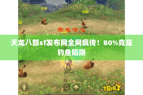 天龙八部sf发布网全网疯传!80%竟是钓鱼陷阱 天龙八部sf发布网全网疯传!80%竟是钓鱼陷阱