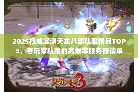 2025权威实测天龙八部私服精品TOP3,老玩家私藏的高爆率服务器清单 2025权威实测天龙八部私服精品TOP3,老玩家私藏的高爆率服务器清单