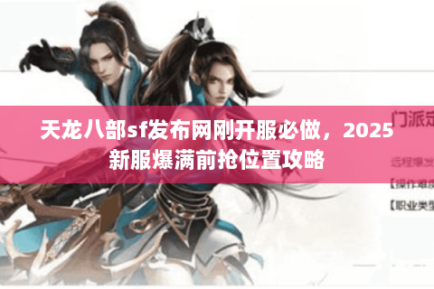 天龙八部sf发布网刚开服必做,2025新服爆满前抢位置攻略 天龙八部sf发布网刚开服必做,2025新服爆满前抢位置攻略