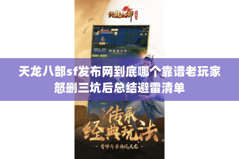 天龙八部sf发布网到底哪个靠谱老玩家怒删三坑后总结避雷清单 天龙八部sf发布网到底哪个靠谱老玩家怒删三坑后总结避雷清单