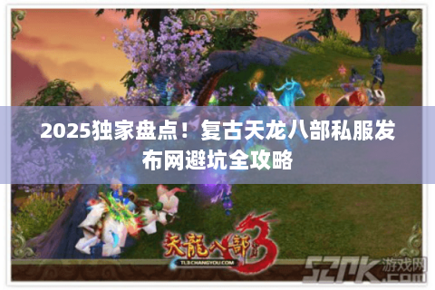 2025独家盘点!复古天龙八部私服发布网避坑全攻略 2025独家盘点!复古天龙八部私服发布网避坑全攻略